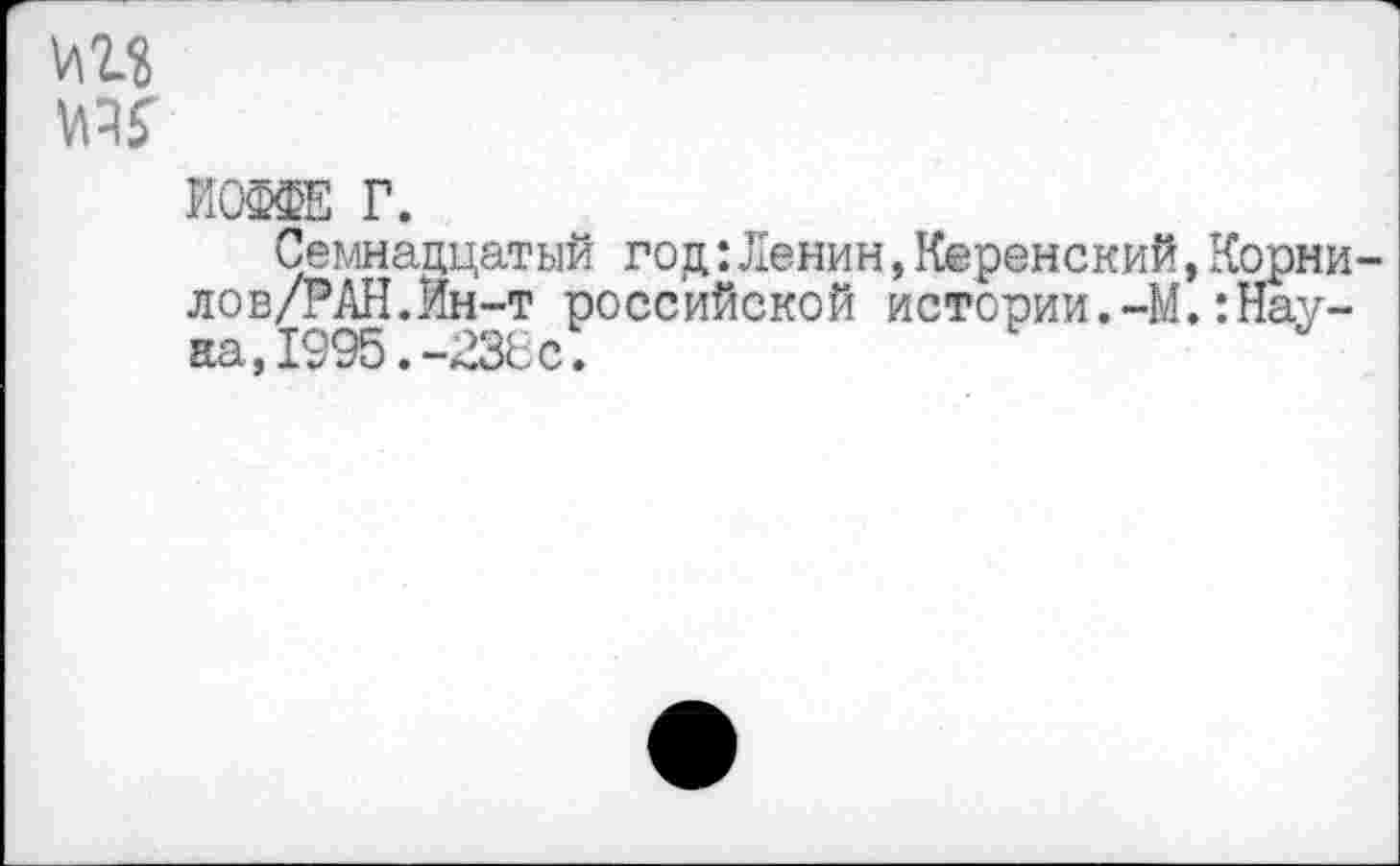 ﻿ИОФФЕ Г.
Семнадцатый год:Ленин,Керенский,Корни лов/РАН.Ин-т российской истории.-М.:Наука, 1995.-236с;